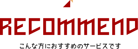 RECOMMEND こんな方におすすめのサービスです